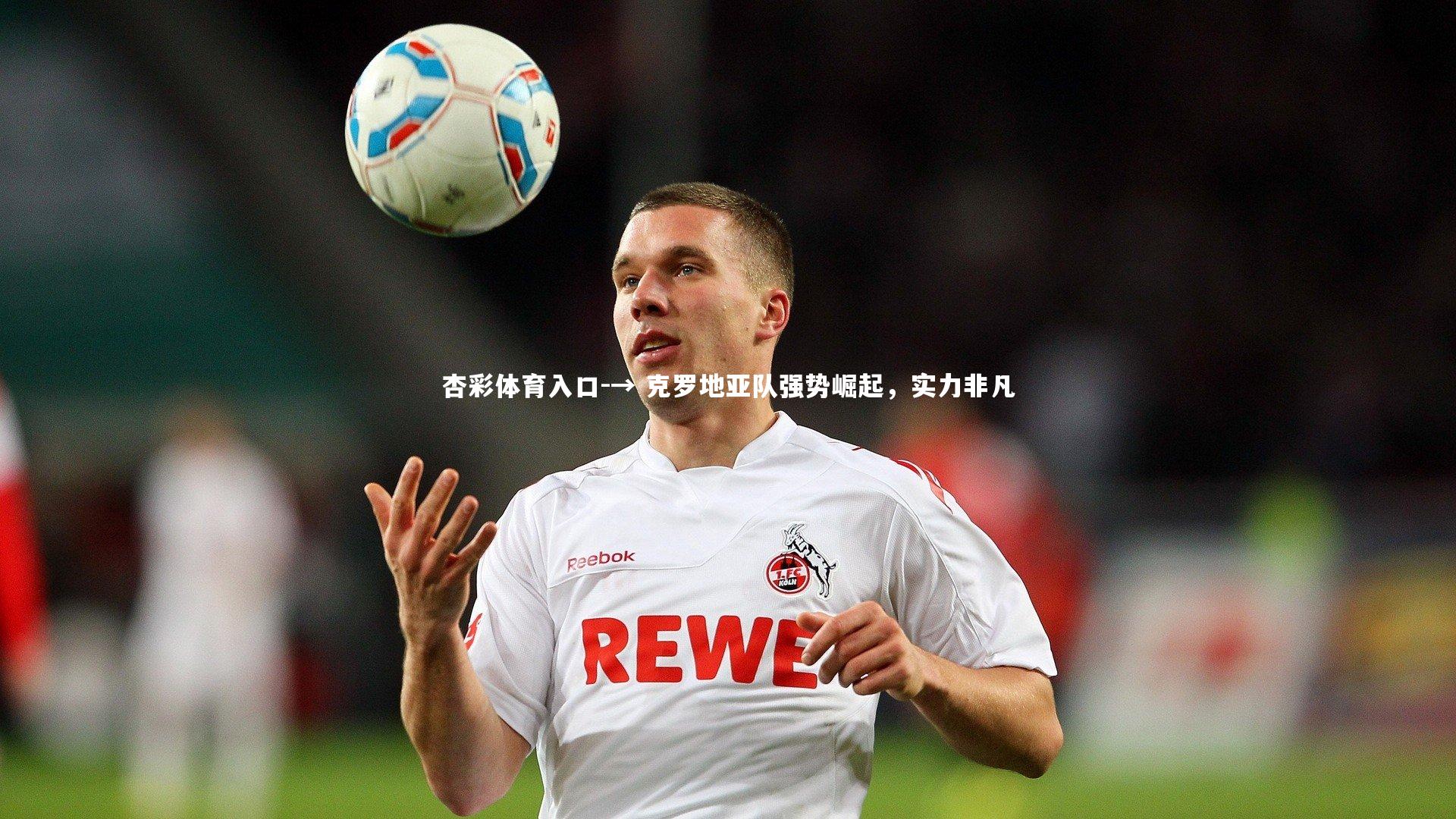 杏彩体育入口-→ 克罗地亚队强势崛起,实力非凡