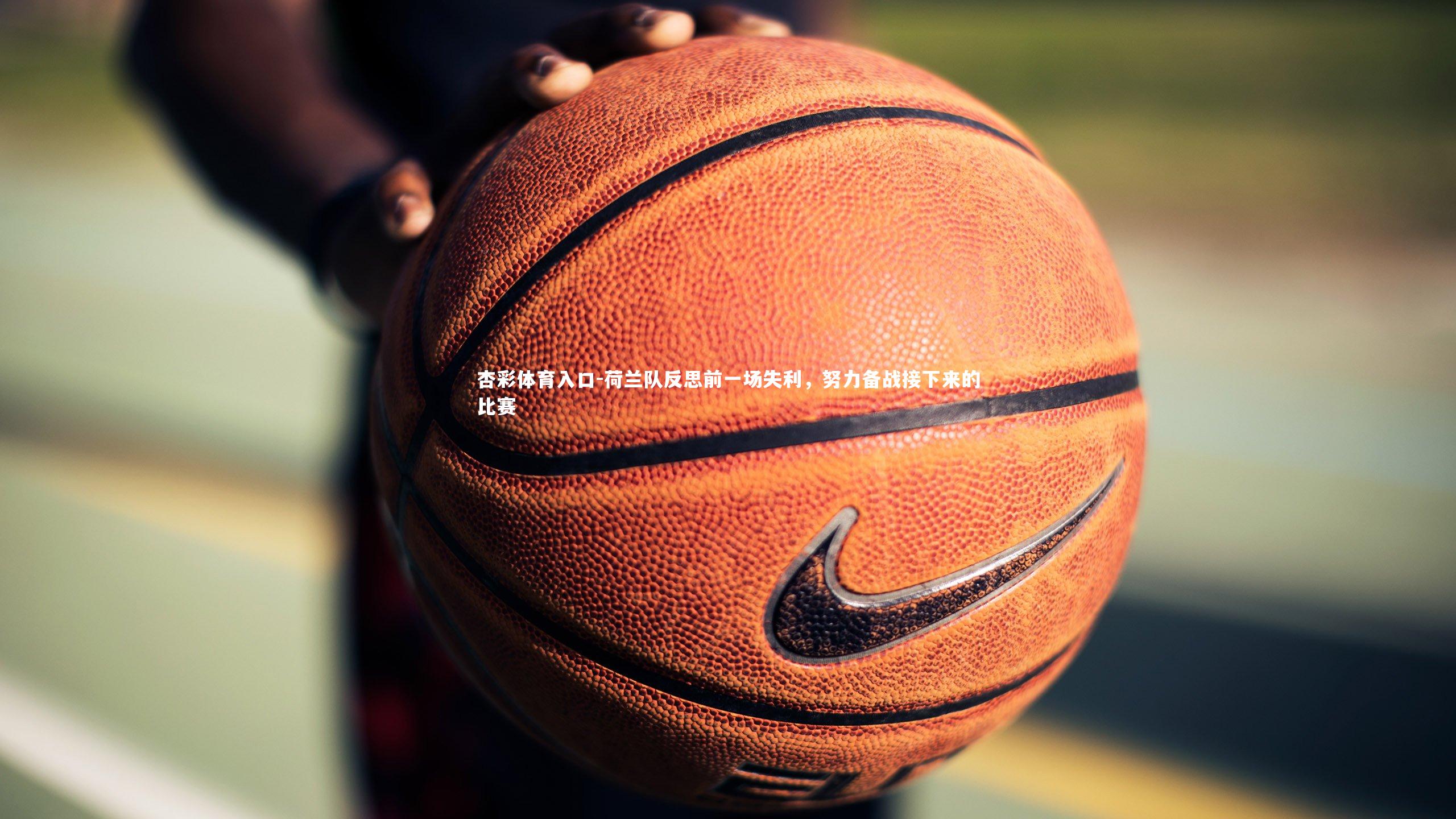 荷兰队反思前一场失利,努力备战接下来的比赛