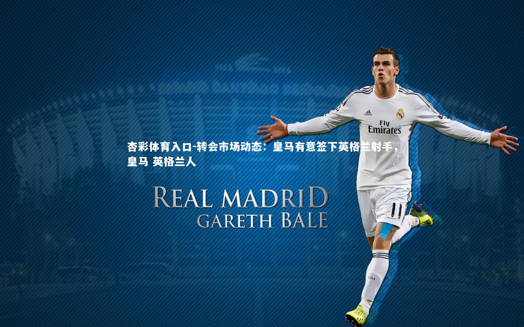 转会市场动态:皇马有意签下英格兰射手,皇马 英格兰人
