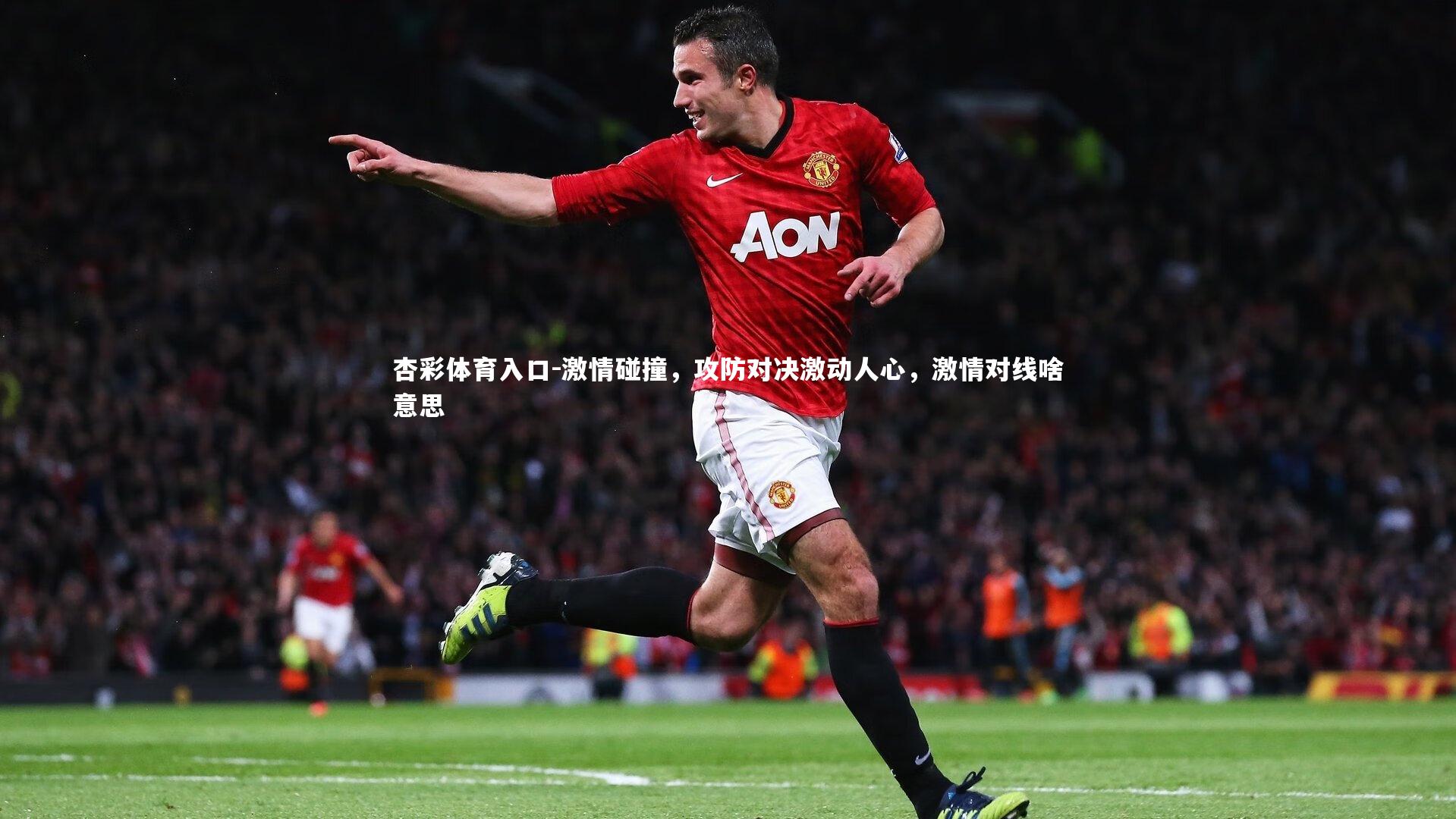杏彩体育入口-激情碰撞,攻防对决激动人心,激情对线啥意思