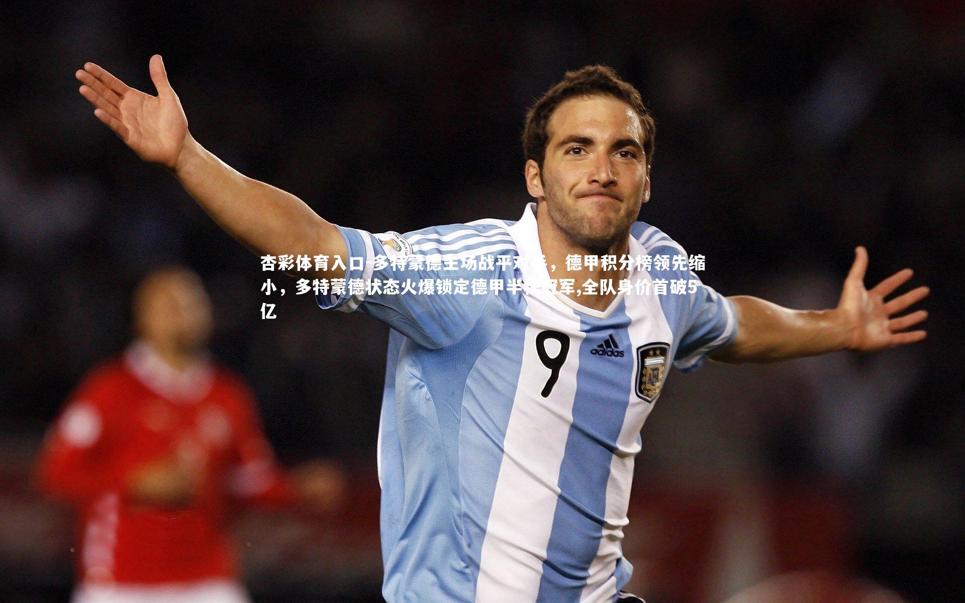 多特蒙德主场战平对手,德甲积分榜领先缩小,多特蒙德状态火爆锁定德甲半程冠军,全队身价首破5亿