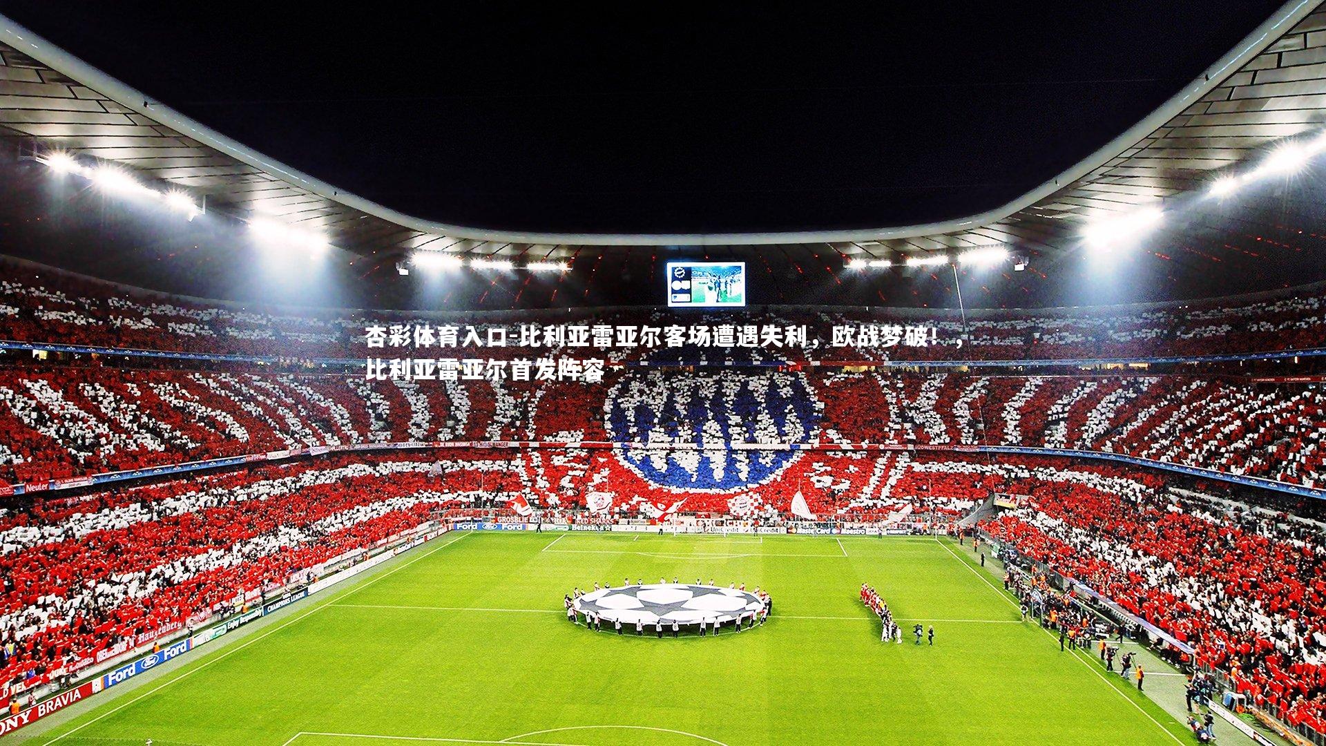 杏彩体育入口-比利亚雷亚尔客场遭遇失利,欧战梦破!,比利亚雷亚尔首发阵容