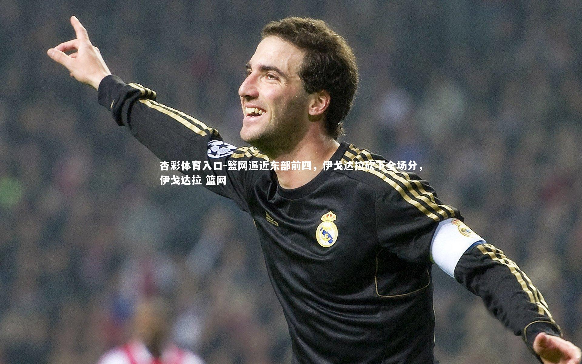 篮网逼近东部前四,伊戈达拉砍下全场分,伊戈达拉 篮网